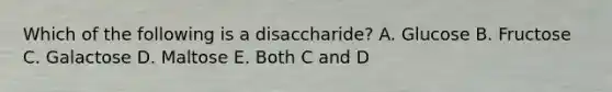 Which of the following is a disaccharide? A. Glucose B. Fructose C. Galactose D. Maltose E. Both C and D