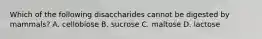 Which of the following disaccharides cannot be digested by mammals? A. cellobiose B. sucrose C. maltose D. lactose