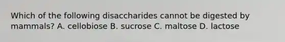 Which of the following disaccharides cannot be digested by mammals? A. cellobiose B. sucrose C. maltose D. lactose