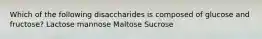 Which of the following disaccharides is composed of glucose and fructose? Lactose mannose Maltose Sucrose