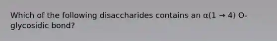 Which of the following disaccharides contains an α(1 → 4) O-glycosidic bond?