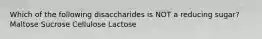 Which of the following disaccharides is NOT a reducing sugar? Maltose Sucrose Cellulose Lactose