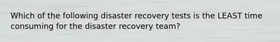 Which of the following disaster recovery tests is the LEAST time consuming for the disaster recovery team?