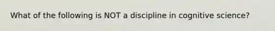 What of the following is NOT a discipline in cognitive science?