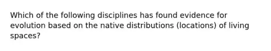 Which of the following disciplines has found <a href='https://www.questionai.com/knowledge/kl4L0eHhUT-evidence-for-evolution' class='anchor-knowledge'>evidence for evolution</a> based on the native distributions (locations) of living spaces?