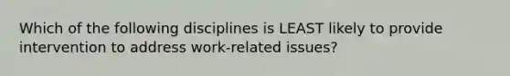 Which of the following disciplines is LEAST likely to provide intervention to address work-related issues?