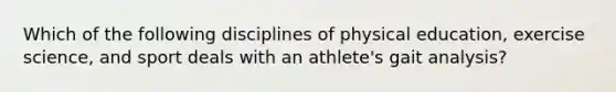 Which of the following disciplines of physical education, exercise science, and sport deals with an athlete's gait analysis?