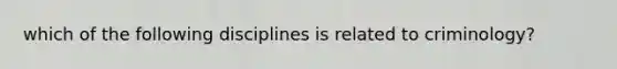which of the following disciplines is related to criminology?