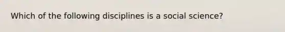 Which of the following disciplines is a social science?