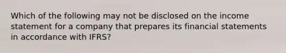 Which of the following may not be disclosed on the income statement for a company that prepares its financial statements in accordance with IFRS?