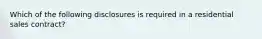 Which of the following disclosures is required in a residential sales contract?