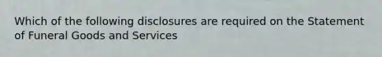 Which of the following disclosures are required on the Statement of Funeral Goods and Services