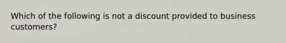 Which of the following is not a discount provided to business customers?