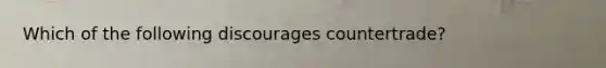 Which of the following discourages countertrade?