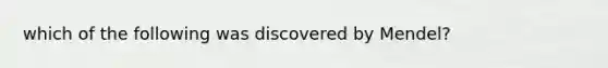 which of the following was discovered by Mendel?