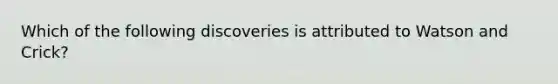 Which of the following discoveries is attributed to Watson and Crick?