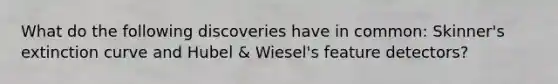 What do the following discoveries have in common: Skinner's extinction curve and Hubel & Wiesel's feature detectors?