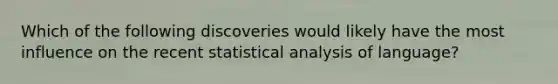 Which of the following discoveries would likely have the most influence on the recent statistical analysis of language?