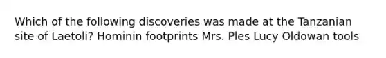 Which of the following discoveries was made at the Tanzanian site of Laetoli? Hominin footprints Mrs. Ples Lucy Oldowan tools