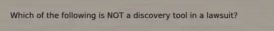 Which of the following is NOT a discovery tool in a lawsuit?