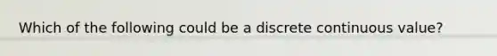 Which of the following could be a discrete continuous value?