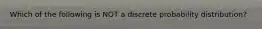 Which of the following is NOT a discrete probability distribution?