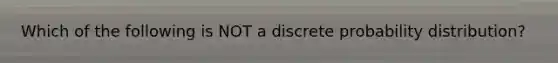 Which of the following is NOT a discrete probability distribution?