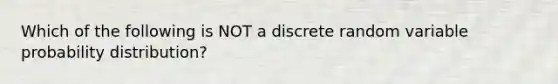 Which of the following is NOT a discrete random variable probability distribution?