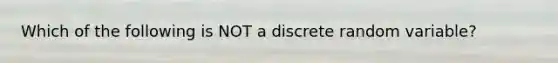 Which of the following is NOT a discrete random variable?