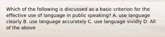 Which of the following is discussed as a basic criterion for the effective use of language in public speaking? A. use language clearly B. use language accurately C. use language vividly D. All of the above