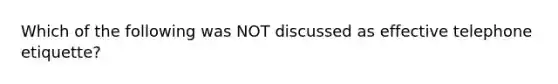 Which of the following was NOT discussed as effective telephone etiquette?