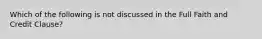 Which of the following is not discussed in the Full Faith and Credit Clause?