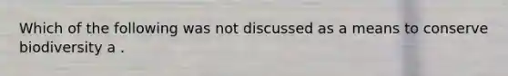 Which of the following was not discussed as a means to conserve biodiversity a .