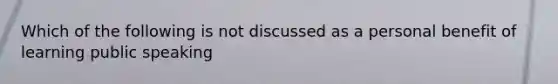 Which of the following is not discussed as a personal benefit of learning public speaking