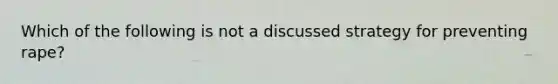 Which of the following is not a discussed strategy for preventing rape?