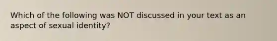 Which of the following was NOT discussed in your text as an aspect of sexual identity?