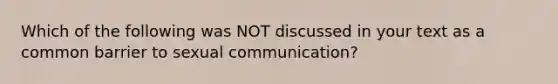 Which of the following was NOT discussed in your text as a common barrier to sexual communication?