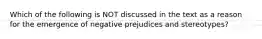 Which of the following is NOT discussed in the text as a reason for the emergence of negative prejudices and stereotypes?