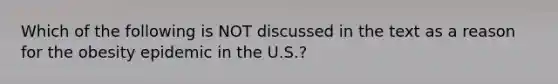 Which of the following is NOT discussed in the text as a reason for the obesity epidemic in the U.S.?