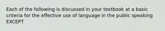 Each of the following is discussed in your textbook at a basic criteria for the effective use of language in the public speaking EXCEPT