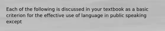 Each of the following is discussed in your textbook as a basic criterion for the effective use of language in public speaking except