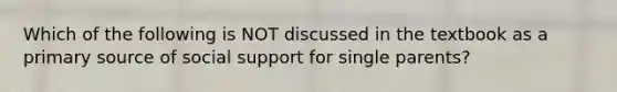 Which of the following is NOT discussed in the textbook as a primary source of social support for single parents?