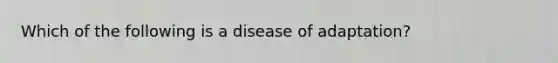 Which of the following is a disease of adaptation?