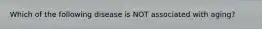 Which of the following disease is NOT associated with aging?
