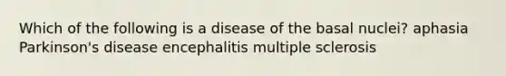 Which of the following is a disease of the basal nuclei? aphasia Parkinson's disease encephalitis multiple sclerosis