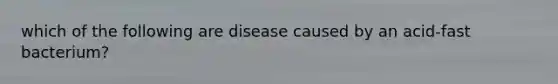 which of the following are disease caused by an acid-fast bacterium?