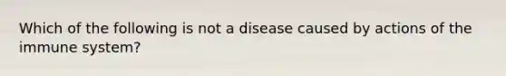 Which of the following is not a disease caused by actions of the immune system?