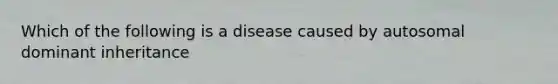 Which of the following is a disease caused by autosomal dominant inheritance