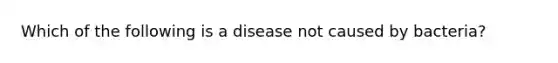 Which of the following is a disease not caused by bacteria?