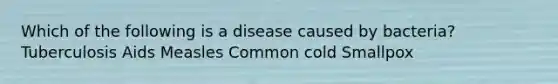 Which of the following is a disease caused by bacteria? Tuberculosis Aids Measles Common cold Smallpox